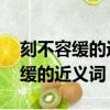 刻不容緩的近義詞是什么 標準答案（刻不容緩的近義詞）