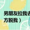 男朋友拉我去沒人的地方（男朋友在沒人的地方脫我）