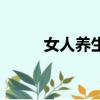 女人養生補品有哪些（女人養生）