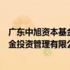 廣東中旭資本基金投資管理有限公司（關于廣東中旭資本基金投資管理有限公司介紹）