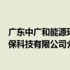 廣東中廣和能源環保科技有限公司（關于廣東中廣和能源環保科技有限公司介紹）