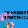 廣東上電科智慧科技股份有限公司（關于廣東上電科智慧科技股份有限公司介紹）