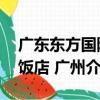 廣東東方國際飯店 廣州（關于廣東東方國際飯店 廣州介紹）