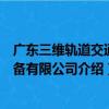 廣東三維軌道交通裝備有限公司（關于廣東三維軌道交通裝備有限公司介紹）
