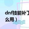 dnf技能補丁怎么用不了了（dnf技能補丁怎么用）