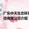 廣東中天生態環境科技有限公司（關于廣東中天生態環境科技有限公司介紹）