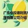廣東中投德利資產管理有限公司（關于廣東中投德利資產管理有限公司介紹）