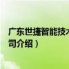 廣東世捷智能技術有限公司（關于廣東世捷智能技術有限公司介紹）