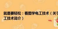 就是要輕松:看圖學電工技術(關于就是要輕松:看圖學電工技術簡介)