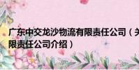 廣東中交龍沙物流有限責任公司(關于廣東中交龍沙物流有限責任公司介紹)