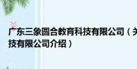 廣東三象圓合教育科技有限公司(關于廣東三象圓合教育科技有限公司介紹)