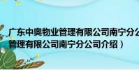 廣東中奧物業管理有限公司南寧分公司(關于廣東中奧物業管理有限公司南寧分公司介紹)