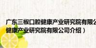 廣東三椒口腔健康產業研究院有限公司(關于廣東三椒口腔健康產業研究院有限公司介紹)