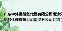 廣東中外運船務代理有限公司南沙分公司(關于廣東中外運船務代理有限公司南沙分公司介紹)
