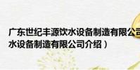 廣東世紀豐源飲水設備制造有限公司(關于廣東世紀豐源飲水設備制造有限公司介紹)