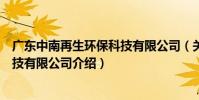 廣東中南再生環保科技有限公司(關于廣東中南再生環保科技有限公司介紹)