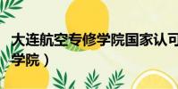 大連航空專修學院國家認可嗎(大連航空專修學院)