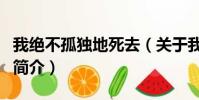 我絕不孤獨地死去(關于我絕不孤獨地死去的簡介)