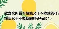 就喜歡你看不慣我又干不掉我的樣子6(關于就喜歡你看不慣我又干不掉我的樣子6簡介)