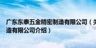 廣東東泰五金精密制造有限公司(關于廣東東泰五金精密制造有限公司介紹)