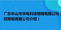 廣東中山市華電科技照明有限公司(關于廣東中山市華電科技照明有限公司介紹)