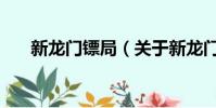 新龍門鏢局(關于新龍門鏢局的簡介)