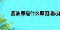 醬油尿是什么原因造成的(醬油尿)
