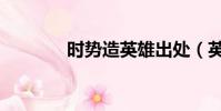 時勢造英雄出處(英雄出處)