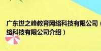 廣東世之峰教育網絡科技有限公司(關于廣東世之峰教育網絡科技有限公司介紹)