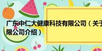 廣東中仁大健康科技有限公司(關于廣東中仁大健康科技有限公司介紹)