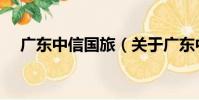 廣東中信國旅(關于廣東中信國旅介紹)