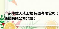 廣東中建天成工程 集團有限公司(關于廣東中建天成工程 集團有限公司介紹)