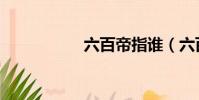 六百帝指誰(六百帝)