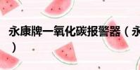 永康牌一氧化碳報警器(永康一氧化碳報警器)