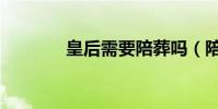 皇后需要陪葬嗎(陪葬皇后)
