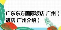 廣東東方國際飯店 廣州(關于廣東東方國際飯店 廣州介紹)