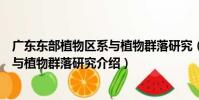 廣東東部植物區系與植物群落研究(關于廣東東部植物區系與植物群落研究介紹)
