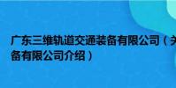 廣東三維軌道交通裝備有限公司(關于廣東三維軌道交通裝備有限公司介紹)
