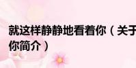 就這樣靜靜地看著你(關于就這樣靜靜地看著你簡介)