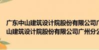 廣東中山建筑設計院股份有限公司廣州分公司(關于廣東中山建筑設計院股份有限公司廣州分公司介紹)