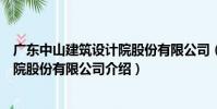廣東中山建筑設計院股份有限公司(關于廣東中山建筑設計院股份有限公司介紹)