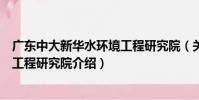 廣東中大新華水環境工程研究院(關于廣東中大新華水環境工程研究院介紹)