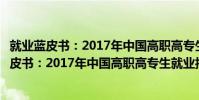 就業藍皮書:2017年中國高職高專生就業報告(關于就業藍皮書:2017年中國高職高專生就業報告簡介)