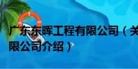 廣東東暉工程有限公司(關于廣東東暉工程有限公司介紹)