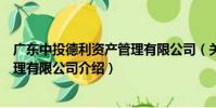 廣東中投德利資產管理有限公司(關于廣東中投德利資產管理有限公司介紹)