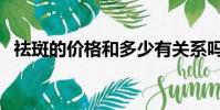 祛斑的價格和多少有關系嗎(祛斑的價格)