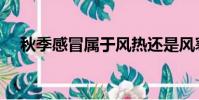 秋季感冒屬于風熱還是風寒(秋季感冒)