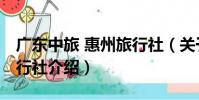 廣東中旅 惠州旅行社(關于廣東中旅 惠州旅行社介紹)