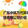 廣東中環萬代環境科技有限公司（關于廣東中環萬代環境科技有限公司介紹）