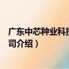 廣東中芯種業科技有限公司（關于廣東中芯種業科技有限公司介紹）